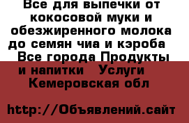 Все для выпечки от кокосовой муки и обезжиренного молока до семян чиа и кэроба. - Все города Продукты и напитки » Услуги   . Кемеровская обл.